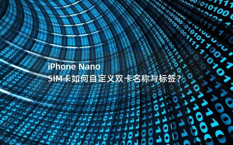 iPhone Nano SIM卡如何自定义双卡名称与标签？