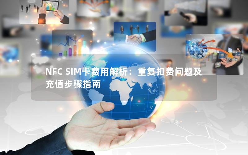 NFC SIM卡费用解析：重复扣费问题及充值步骤指南