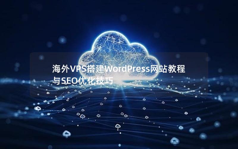 海外VPS搭建WordPress网站教程与SEO优化技巧