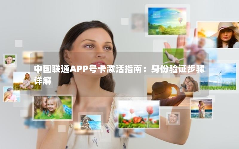 中国联通APP号卡激活指南：身份验证步骤详解