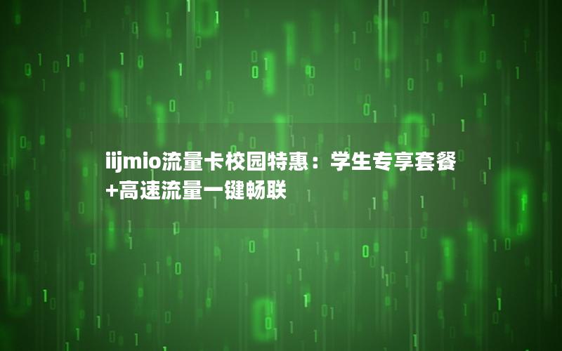 iijmio流量卡校园特惠：学生专享套餐+高速流量一键畅联