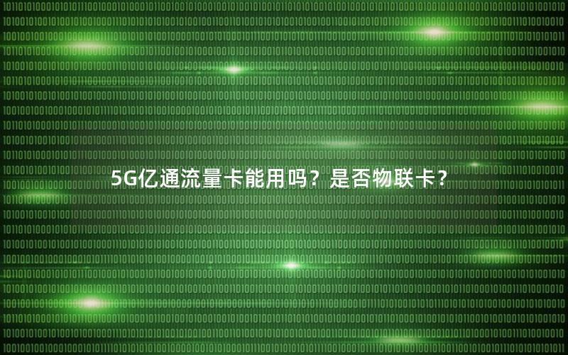 5G亿通流量卡能用吗？是否物联卡？