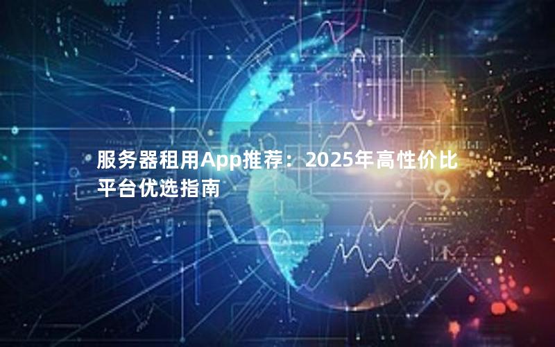 服务器租用App推荐：2025年高性价比平台优选指南