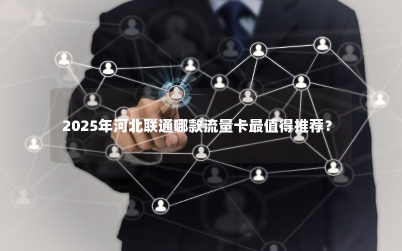 2025年河北联通哪款流量卡最值得推荐？