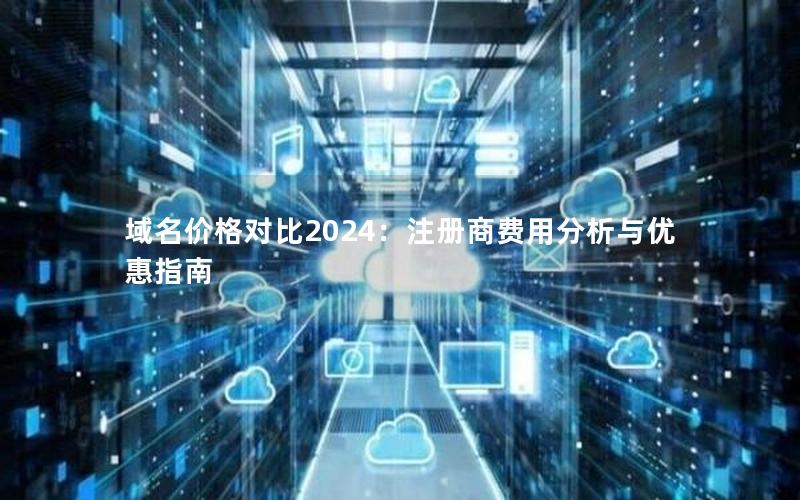 域名价格对比2024：注册商费用分析与优惠指南