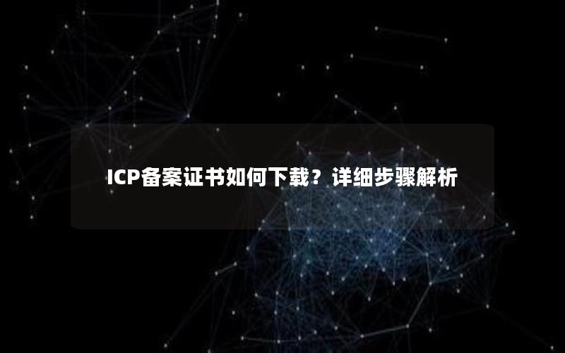 ICP备案证书如何下载？详细步骤解析