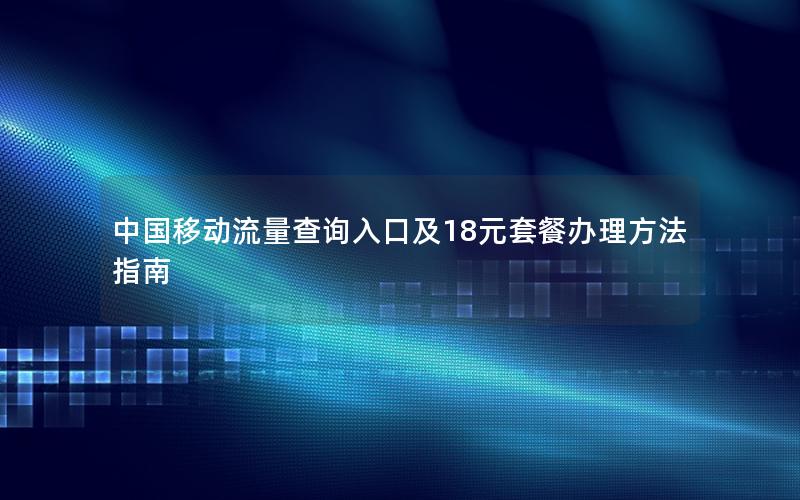 中国移动流量查询入口及18元套餐办理方法指南