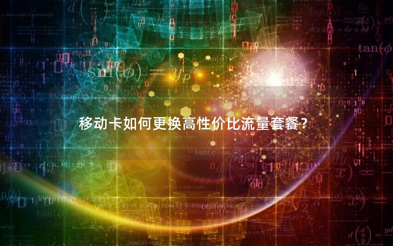 移动卡如何更换高性价比流量套餐？