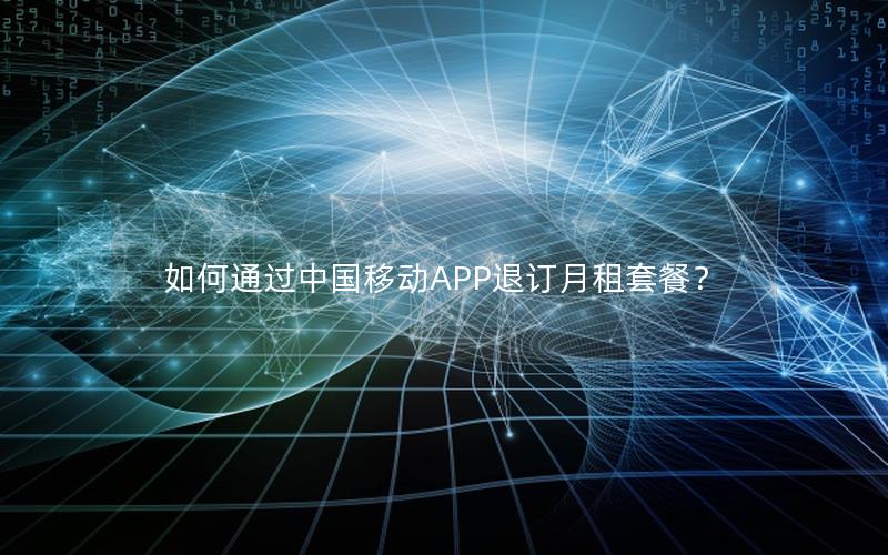 如何通过中国移动APP退订月租套餐？