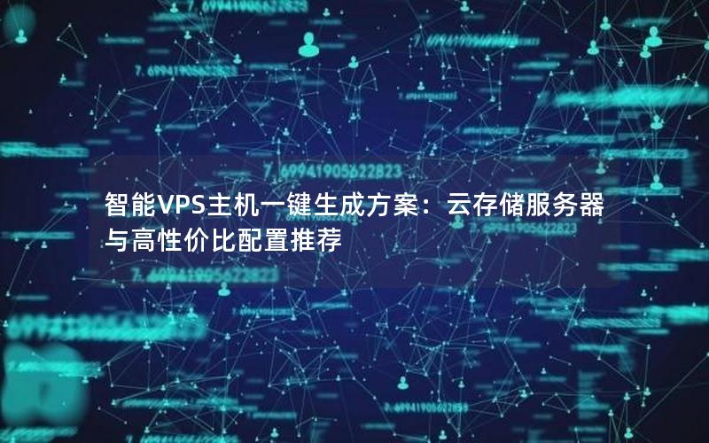 智能VPS主机一键生成方案：云存储服务器与高性价比配置推荐