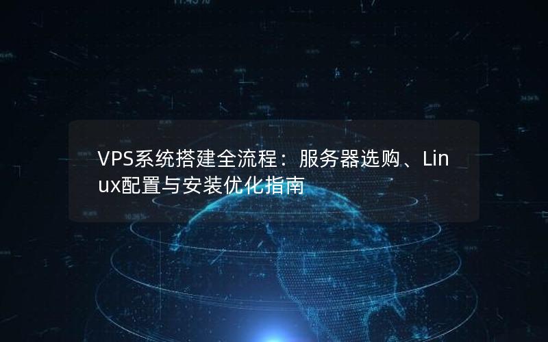 VPS系统搭建全流程：服务器选购、Linux配置与安装优化指南