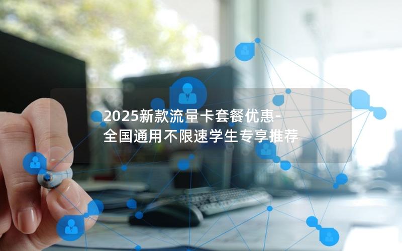 2025新款流量卡套餐优惠-全国通用不限速学生专享推荐