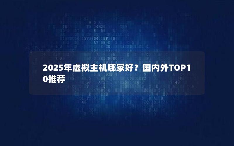 2025年虚拟主机哪家好？国内外TOP10推荐