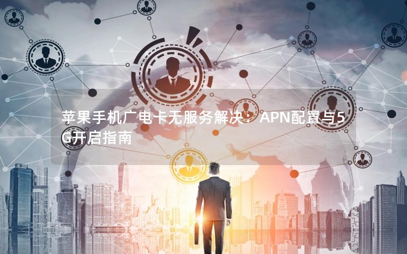 苹果手机广电卡无服务解决：APN配置与5G开启指南