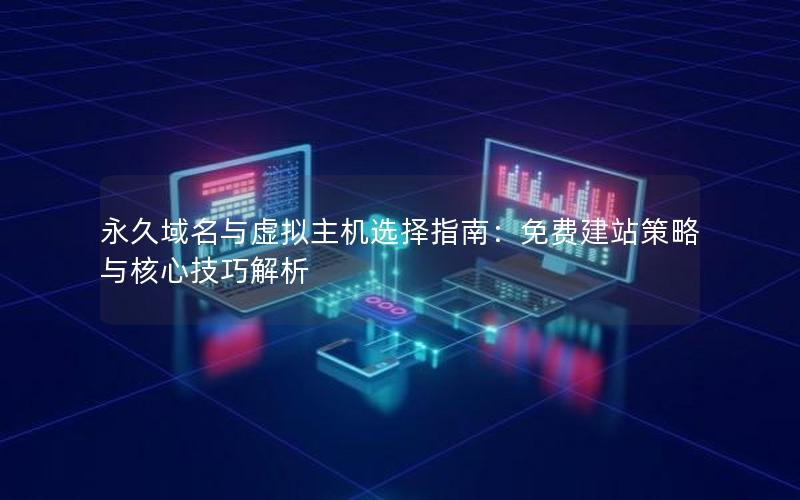 永久域名与虚拟主机选择指南：免费建站策略与核心技巧解析