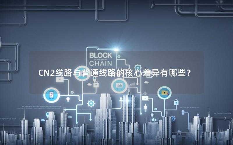 CN2线路与普通线路的核心差异有哪些？