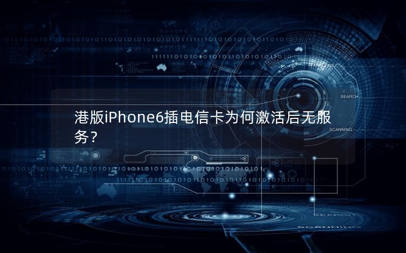 港版iPhone6插电信卡为何激活后无服务？