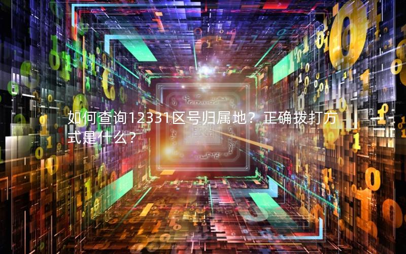 如何查询12331区号归属地？正确拨打方式是什么？