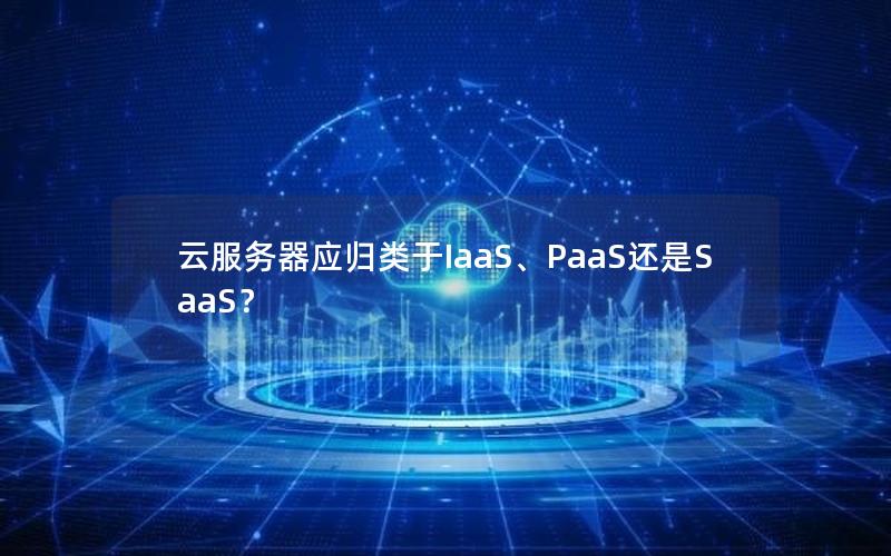 云服务器应归类于IaaS、PaaS还是SaaS？