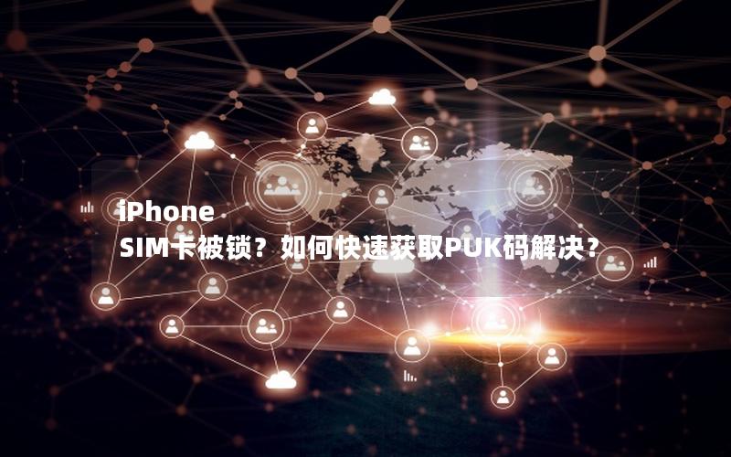 iPhone SIM卡被锁？如何快速获取PUK码解决？