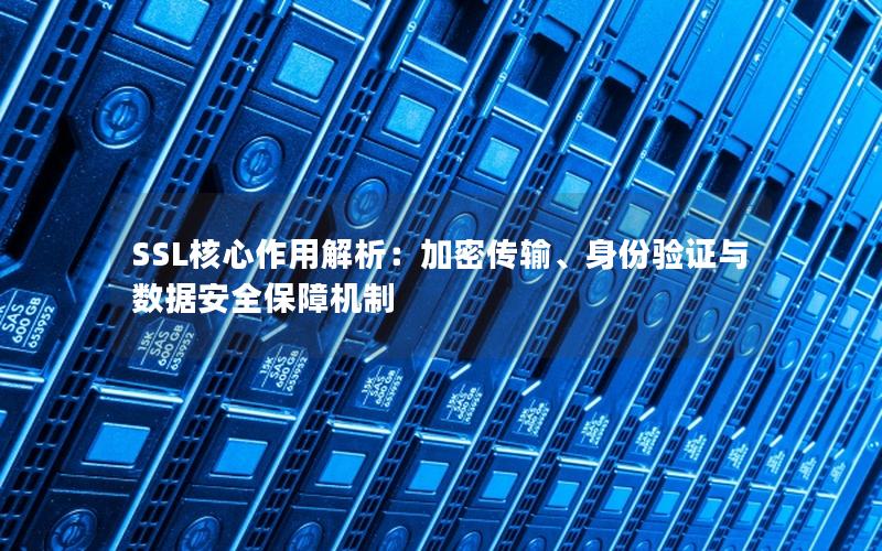 SSL核心作用解析：加密传输、身份验证与数据安全保障机制