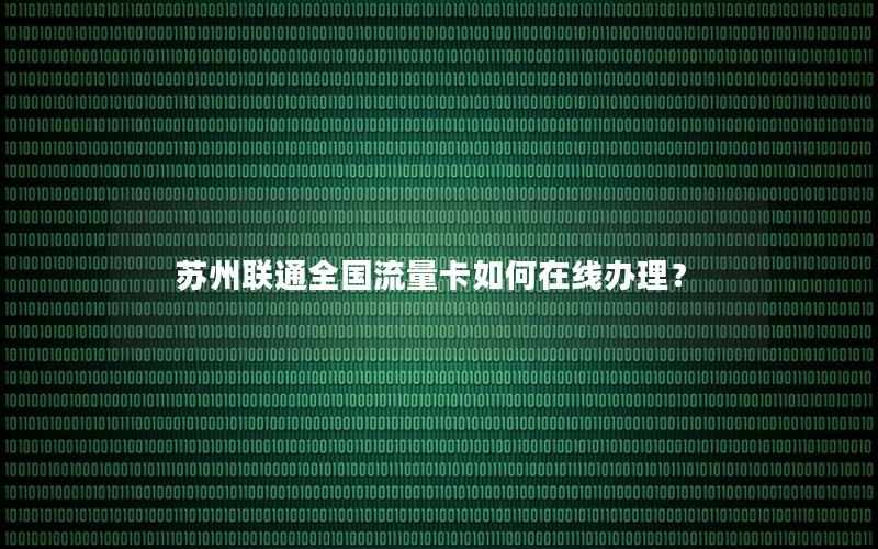 苏州联通全国流量卡如何在线办理？