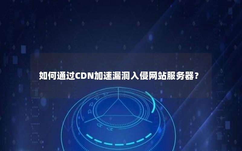 如何通过CDN加速漏洞入侵网站服务器？