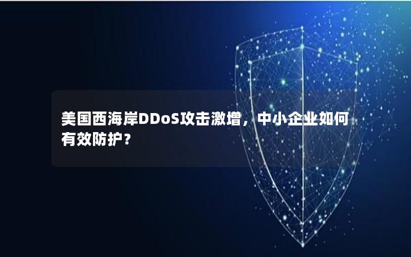 美国西海岸DDoS攻击激增，中小企业如何有效防护？