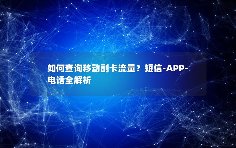 如何查询移动副卡流量？短信-APP-电话全解析