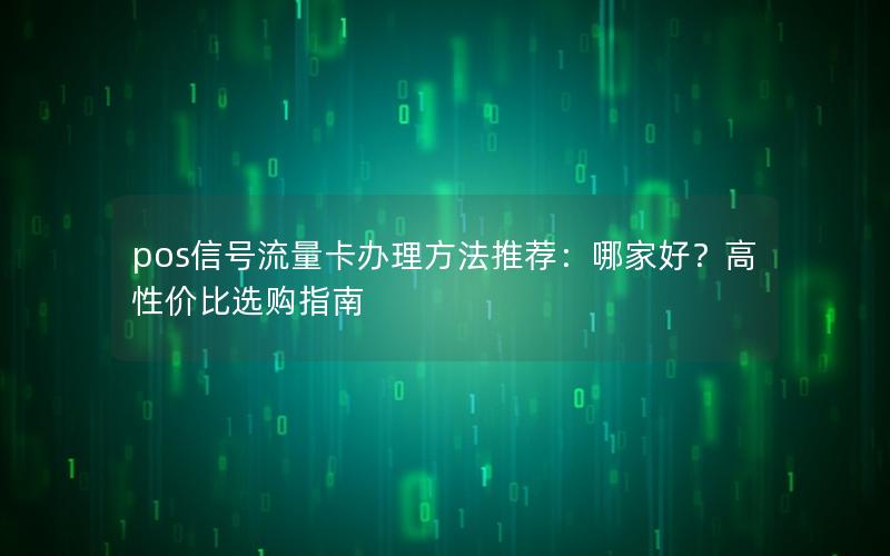 pos信号流量卡办理方法推荐：哪家好？高性价比选购指南