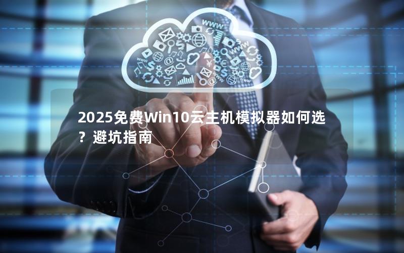 2025免费Win10云主机模拟器如何选？避坑指南