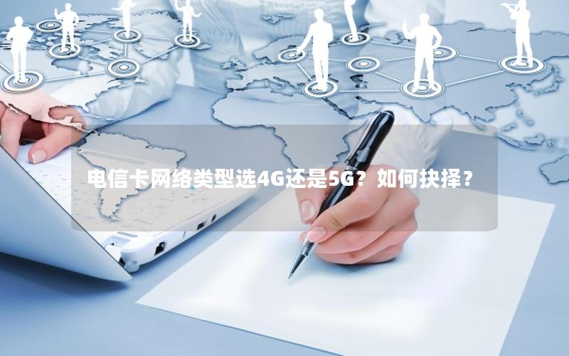 电信卡网络类型选4G还是5G？如何抉择？