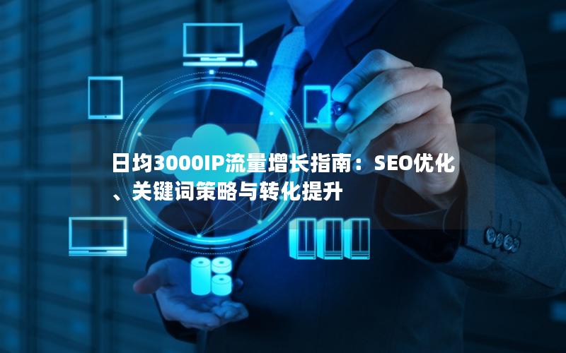 日均3000IP流量增长指南：SEO优化、关键词策略与转化提升