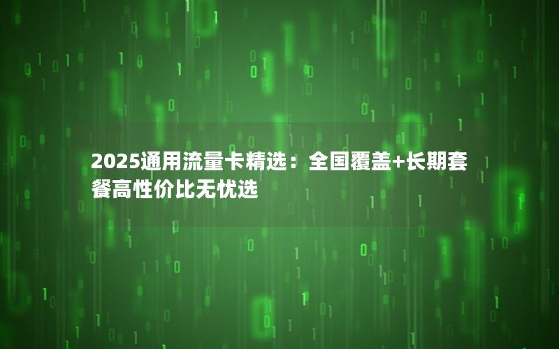 2025通用流量卡精选：全国覆盖+长期套餐高性价比无忧选