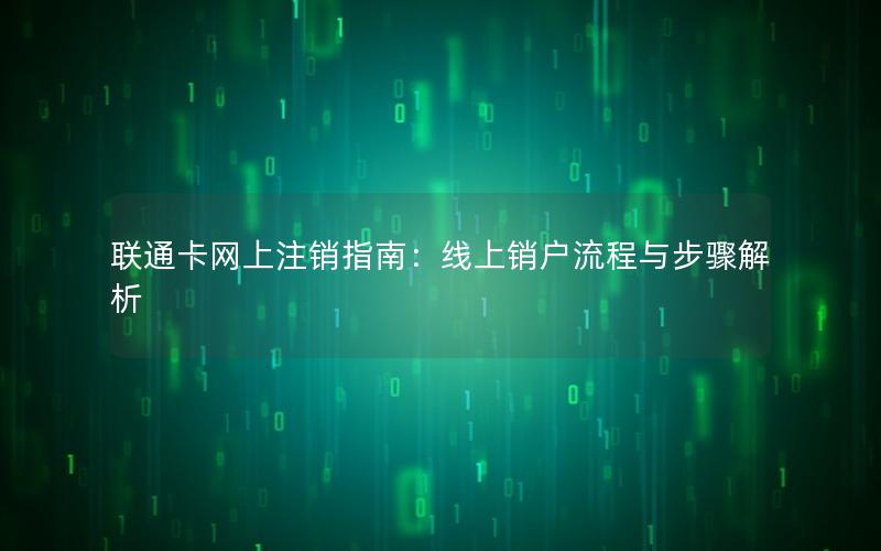 联通卡网上注销指南：线上销户流程与步骤解析