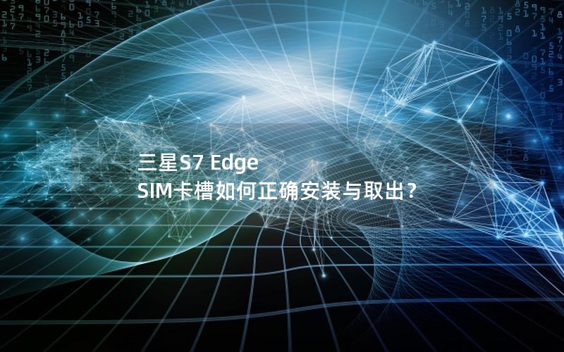 三星S7 Edge SIM卡槽如何正确安装与取出？