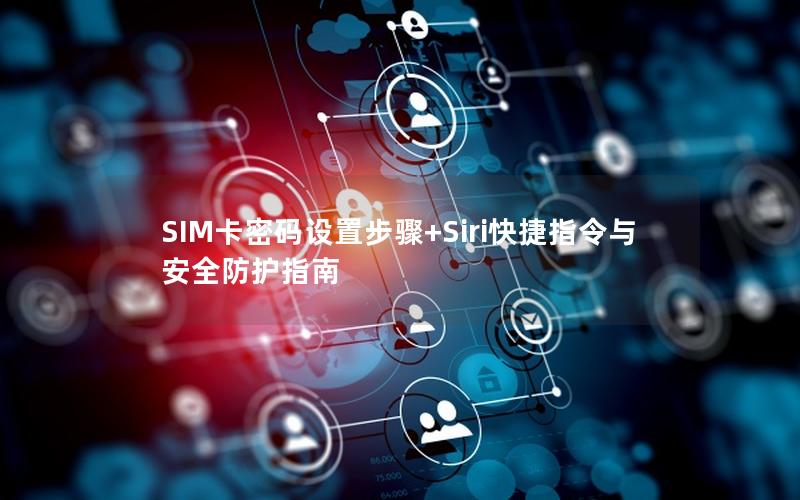 SIM卡密码设置步骤+Siri快捷指令与安全防护指南