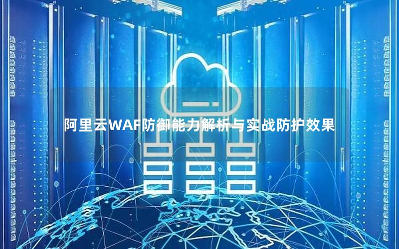 阿里云WAF防御能力解析与实战防护效果