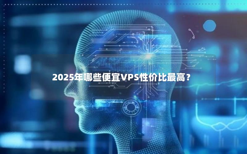 2025年哪些便宜VPS性价比最高？