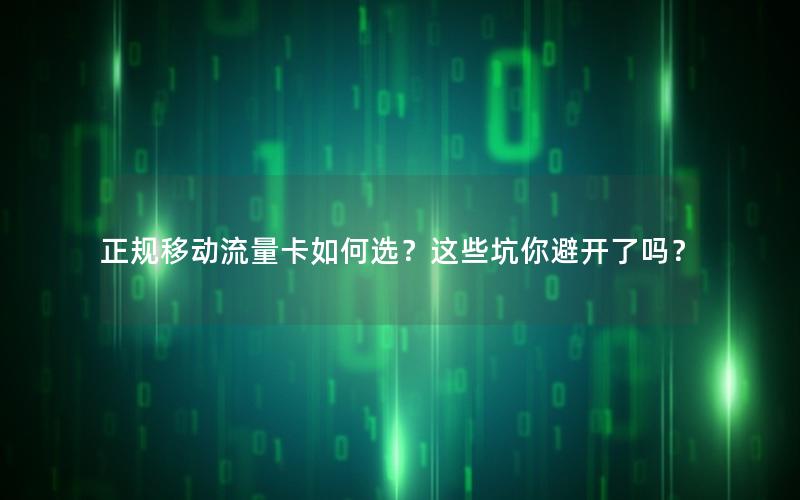 正规移动流量卡如何选？这些坑你避开了吗？