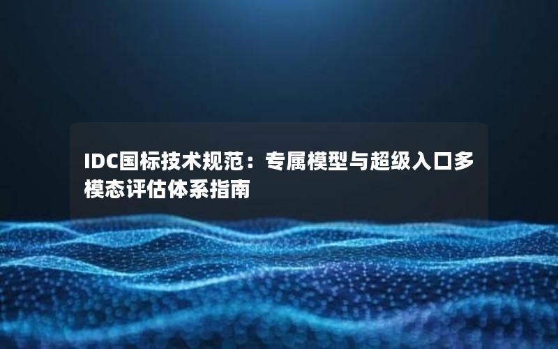 IDC国标技术规范：专属模型与超级入口多模态评估体系指南