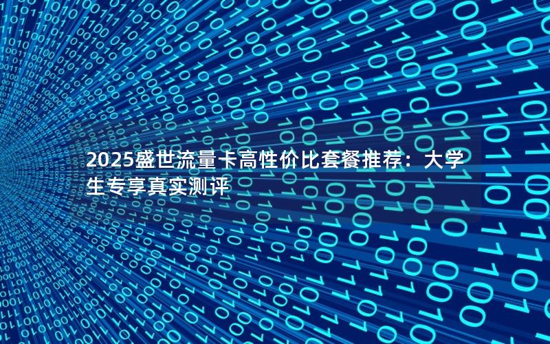 2025盛世流量卡高性价比套餐推荐：大学生专享真实测评