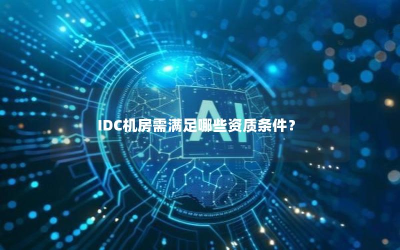 IDC机房需满足哪些资质条件？