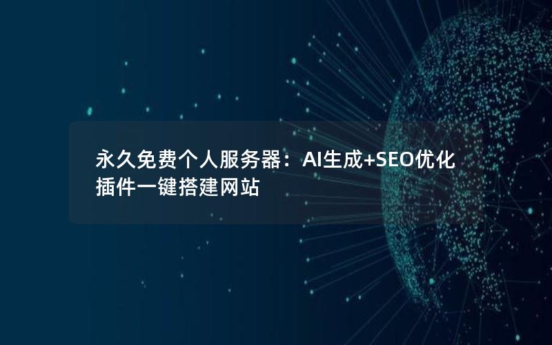 永久免费个人服务器：AI生成+SEO优化插件一键搭建网站