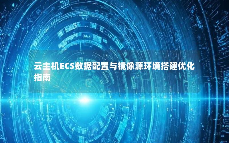 云主机ECS数据配置与镜像源环境搭建优化指南