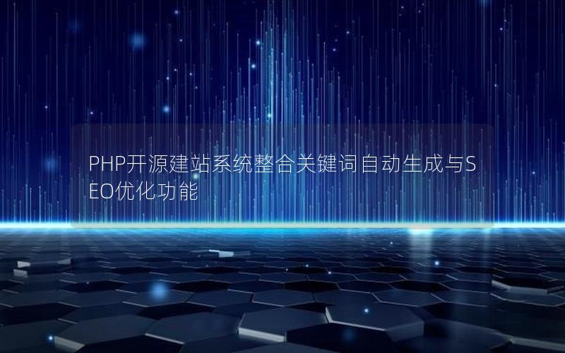 PHP开源建站系统整合关键词自动生成与SEO优化功能