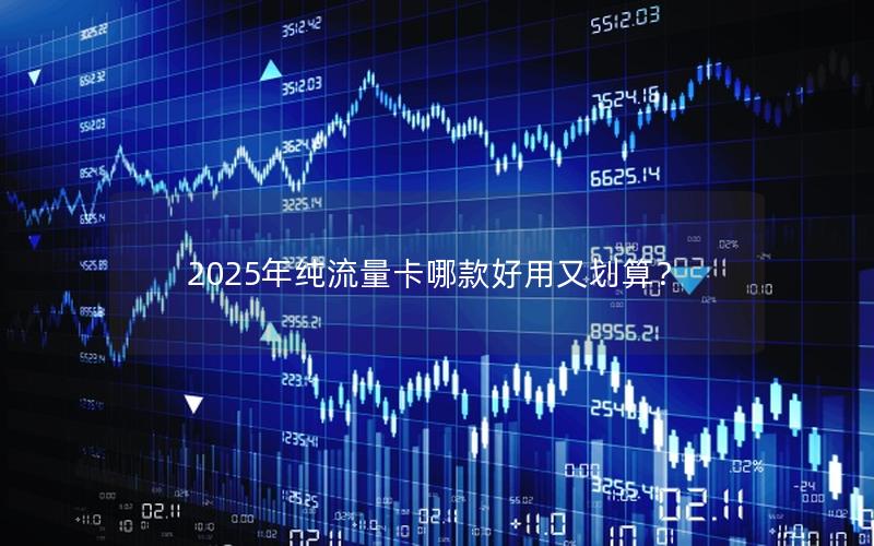 2025年纯流量卡哪款好用又划算？