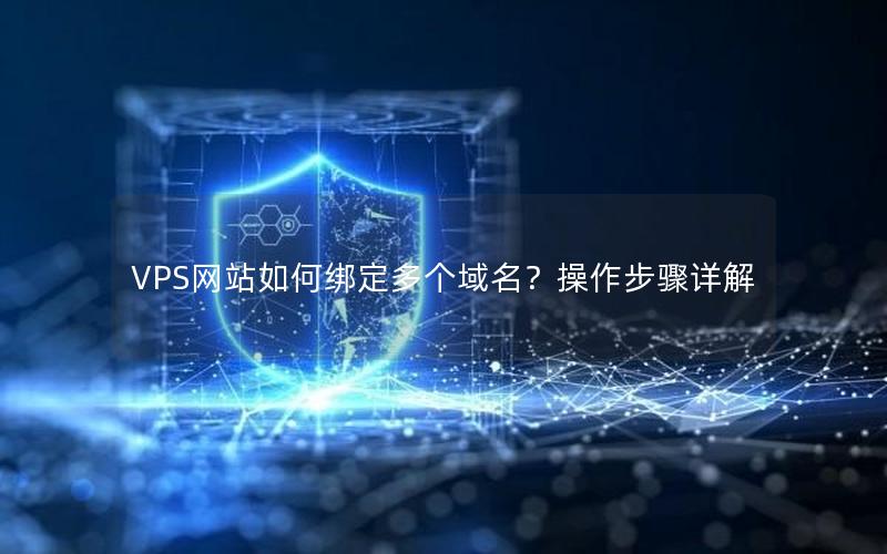 VPS网站如何绑定多个域名？操作步骤详解