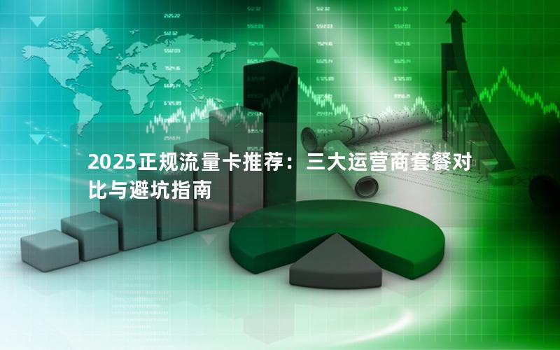 2025正规流量卡推荐：三大运营商套餐对比与避坑指南