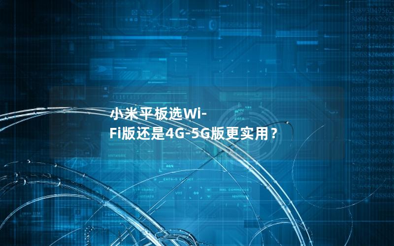 小米平板选Wi-Fi版还是4G-5G版更实用？